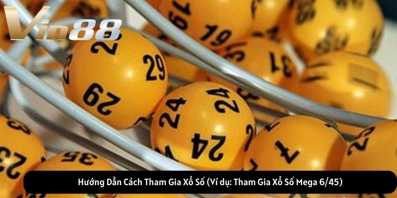 Hướng Dẫn Cách Tham Gia Xổ Số (Ví dụ: Tham Gia Xổ Số Mega 6/45)