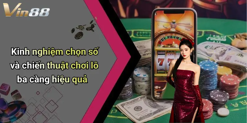 Kinh nghiệm chọn số và chiến thuật chơi lô ba càng hiệu quả